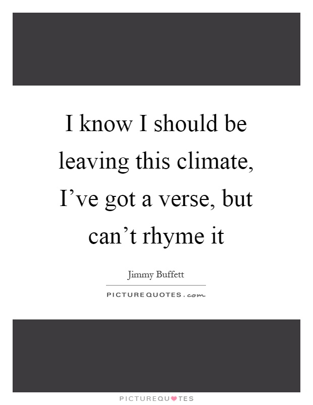 I know I should be leaving this climate, I've got a verse, but can't rhyme it Picture Quote #1