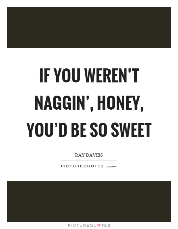 If you weren't naggin', honey, you'd be so sweet Picture Quote #1