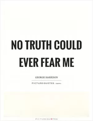 No truth could ever fear me Picture Quote #1