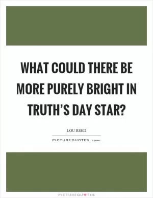 What could there be more purely bright in truth’s day star? Picture Quote #1