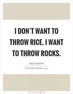 I don’t want to throw rice. I want to throw rocks Picture Quote #1