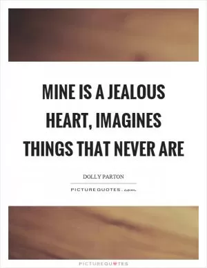 Mine is a jealous heart, imagines things that never are Picture Quote #1