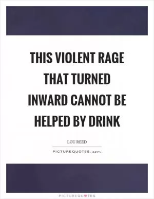 This violent rage that turned inward cannot be helped by drink Picture Quote #1