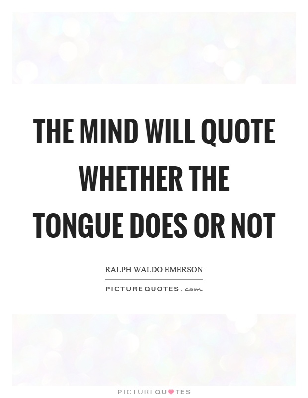 The mind will quote whether the tongue does or not Picture Quote #1