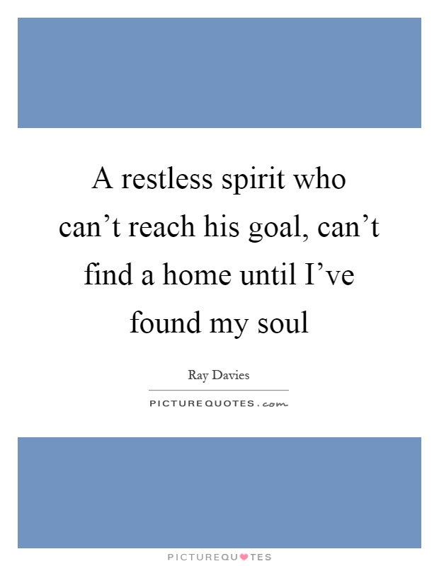 A restless spirit who can't reach his goal, can't find a home until I've found my soul Picture Quote #1
