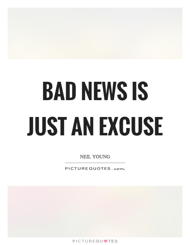 Bad news is just an excuse Picture Quote #1