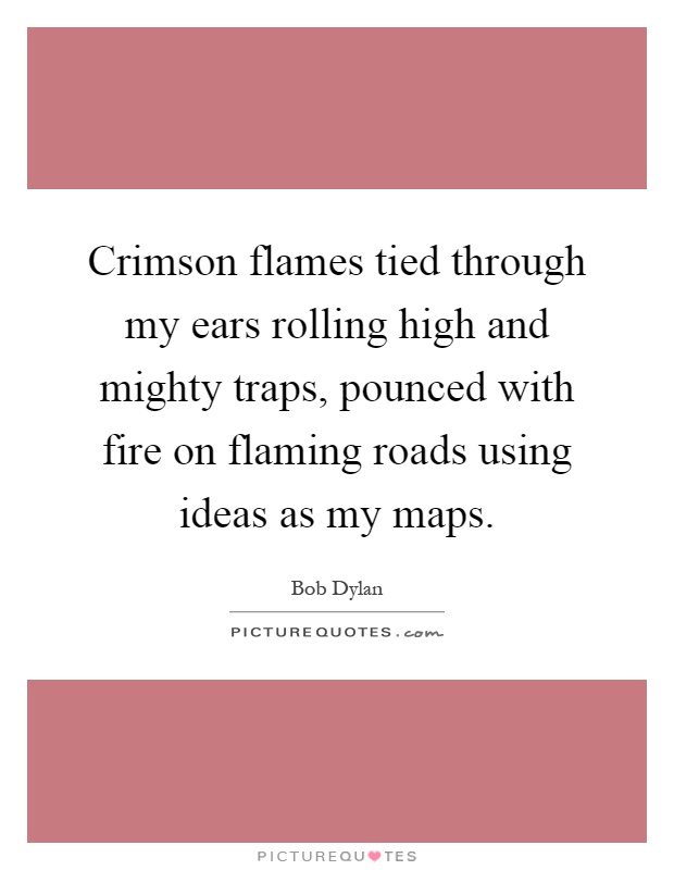 Crimson flames tied through my ears rolling high and mighty traps, pounced with fire on flaming roads using ideas as my maps Picture Quote #1