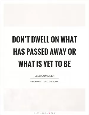 Don’t dwell on what has passed away or what is yet to be Picture Quote #1