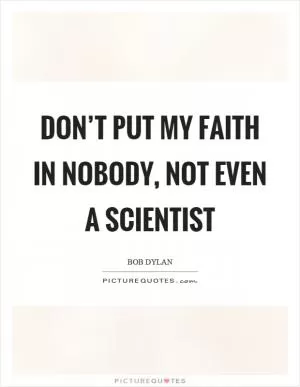 Don’t put my faith in nobody, not even a scientist Picture Quote #1