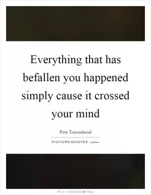 Everything that has befallen you happened simply cause it crossed your mind Picture Quote #1