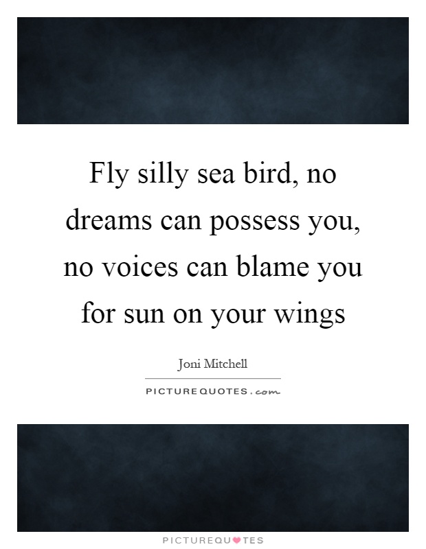 Fly silly sea bird, no dreams can possess you, no voices can blame you for sun on your wings Picture Quote #1
