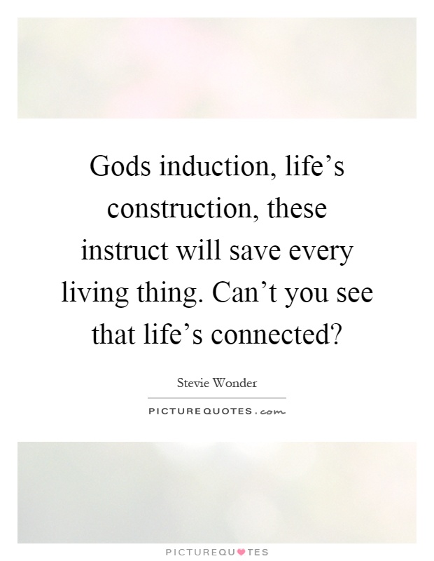 Gods induction, life's construction, these instruct will save every living thing. Can't you see that life's connected? Picture Quote #1