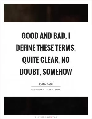 Good and bad, I define these terms, quite clear, no doubt, somehow Picture Quote #1