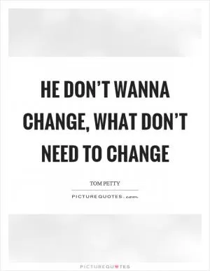 He don’t wanna change, what don’t need to change Picture Quote #1