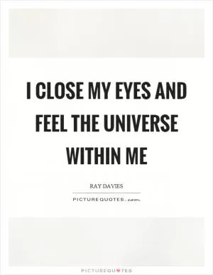 I close my eyes and feel the universe within me Picture Quote #1