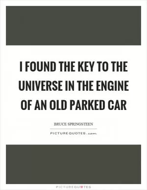 I found the key to the universe in the engine of an old parked car Picture Quote #1
