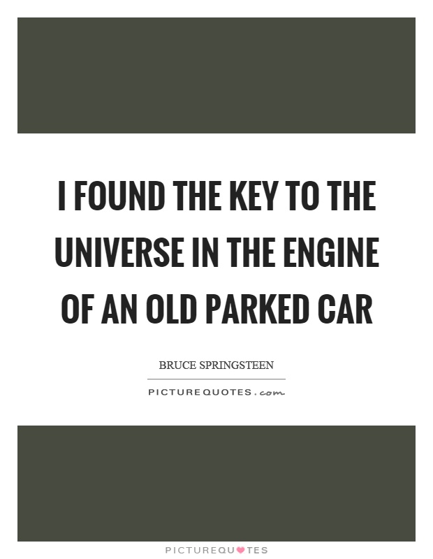 I found the key to the universe in the engine of an old parked car Picture Quote #1