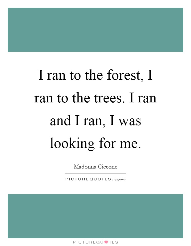 I ran to the forest, I ran to the trees. I ran and I ran, I was looking for me Picture Quote #1