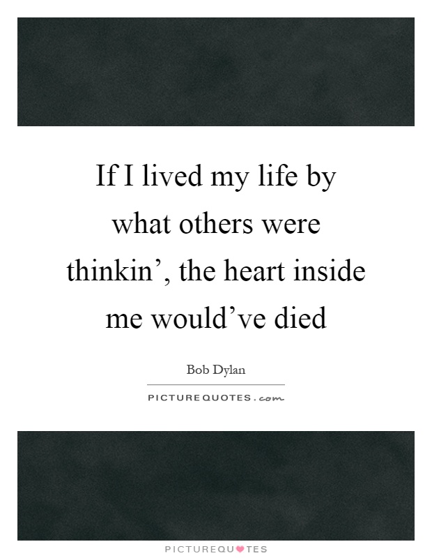 If I lived my life by what others were thinkin', the heart inside me would've died Picture Quote #1