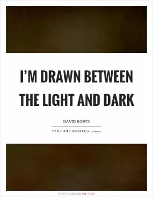 I’m drawn between the light and dark Picture Quote #1