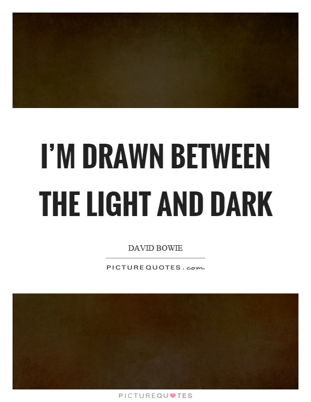 I'm drawn between the light and dark Picture Quote #1