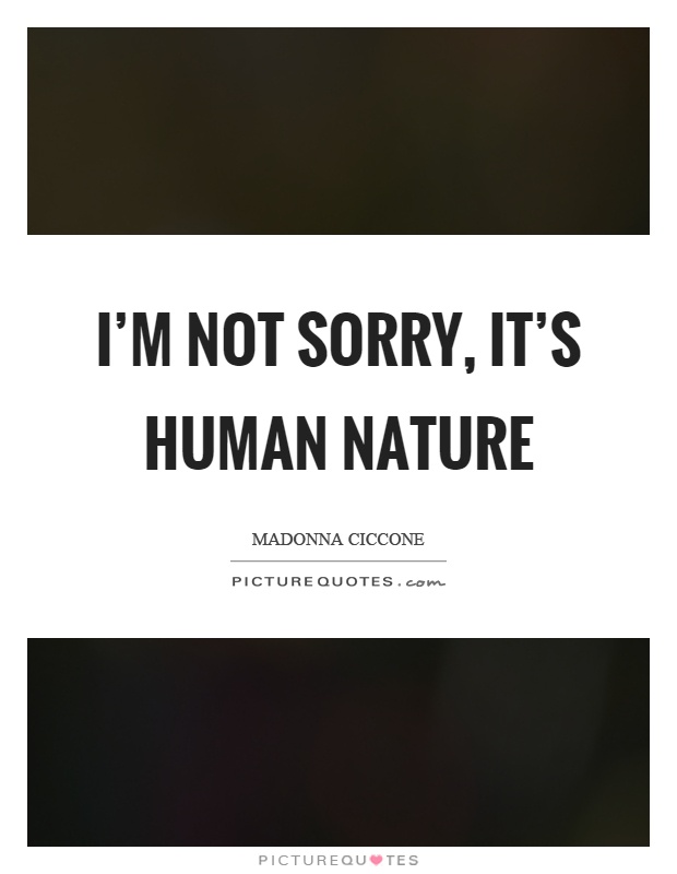 I'm not sorry, it's human nature Picture Quote #1