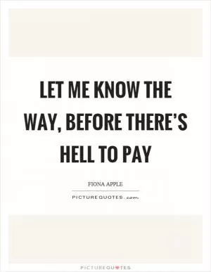 Let me know the way, before there’s hell to pay Picture Quote #1