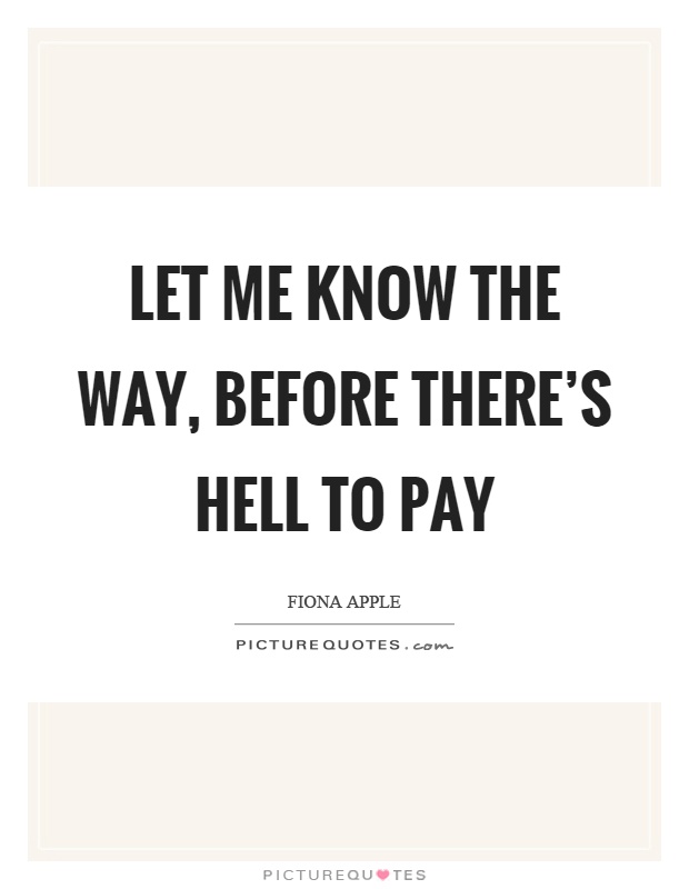 Let me know the way, before there's hell to pay Picture Quote #1