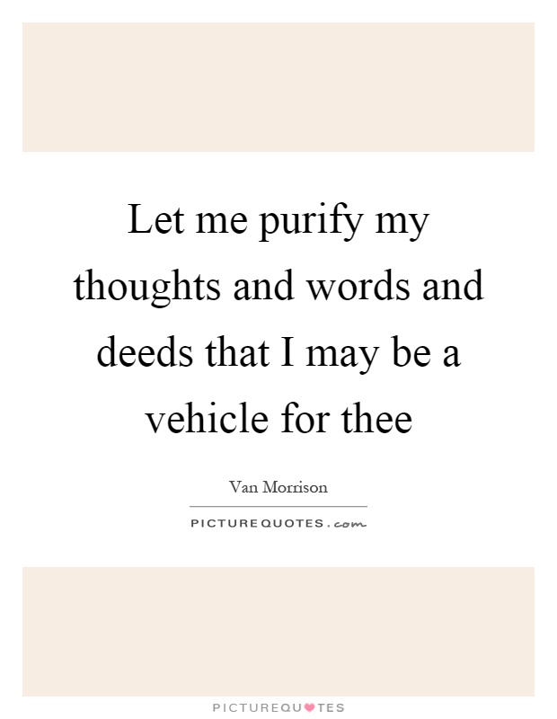 Let me purify my thoughts and words and deeds that I may be a vehicle for thee Picture Quote #1