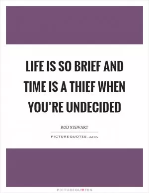 Life is so brief and time is a thief when you’re undecided Picture Quote #1