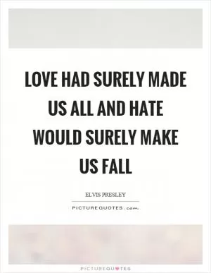 Love had surely made us all and hate would surely make us fall Picture Quote #1
