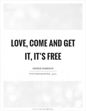 Love, come and get it, it’s free Picture Quote #1