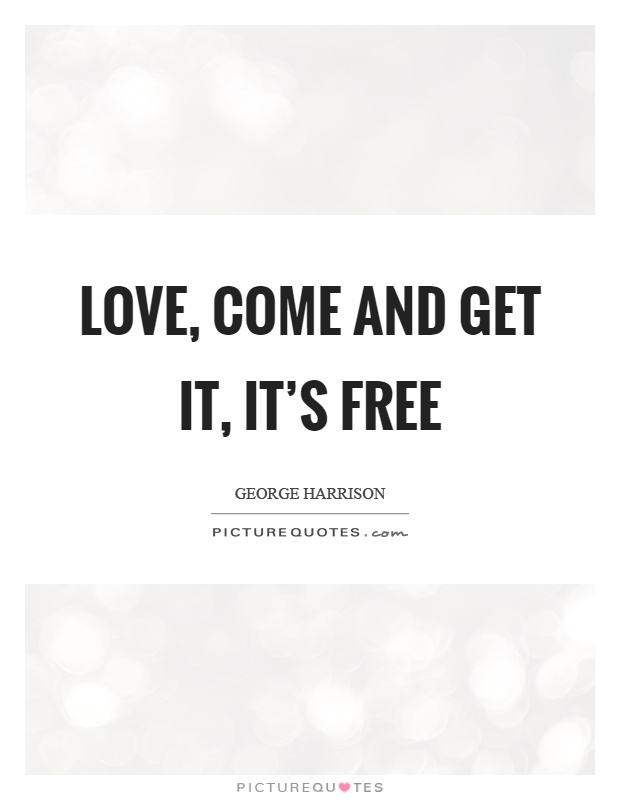 Love, come and get it, it's free Picture Quote #1