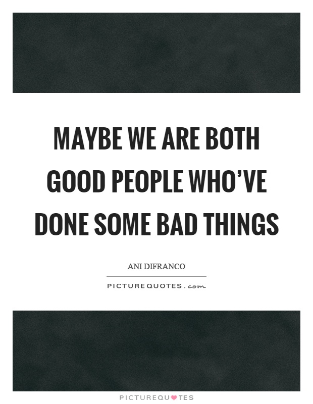 Maybe we are both good people who've done some bad things Picture Quote #1