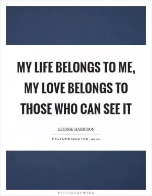 My life belongs to me, my love belongs to those who can see it Picture Quote #1