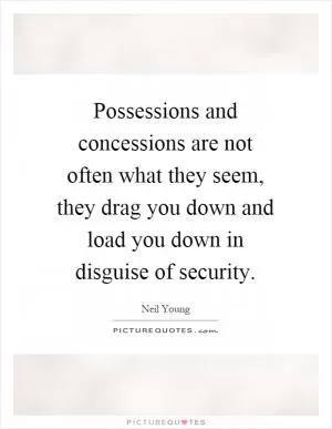 Possessions and concessions are not often what they seem, they drag you down and load you down in disguise of security Picture Quote #1