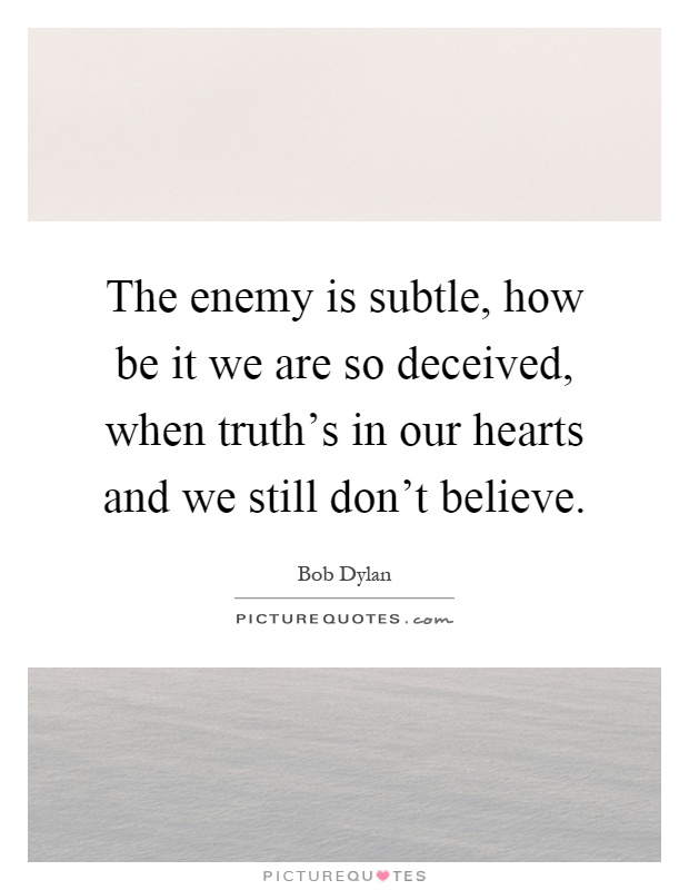 The enemy is subtle, how be it we are so deceived, when truth's in our hearts and we still don't believe Picture Quote #1