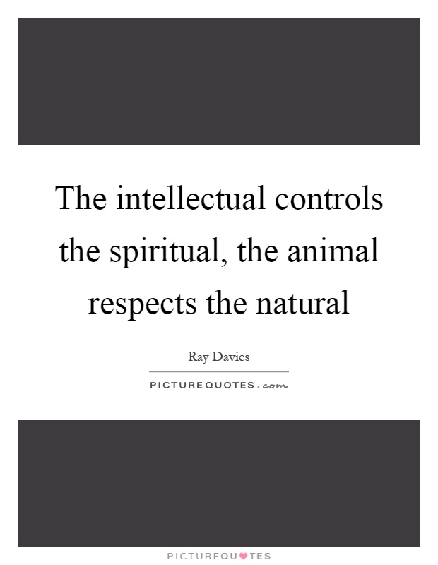 The intellectual controls the spiritual, the animal respects the natural Picture Quote #1