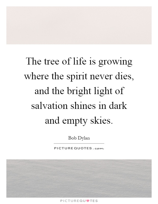 The tree of life is growing where the spirit never dies, and the bright light of salvation shines in dark and empty skies Picture Quote #1