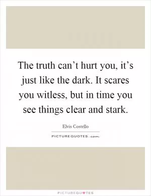 The truth can’t hurt you, it’s just like the dark. It scares you witless, but in time you see things clear and stark Picture Quote #1