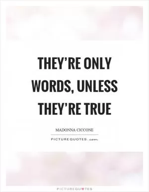 They’re only words, unless they’re true Picture Quote #1