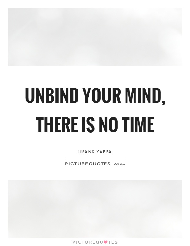 Unbind your mind, there is no time Picture Quote #1