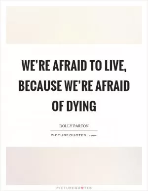 We’re afraid to live, because we’re afraid of dying Picture Quote #1