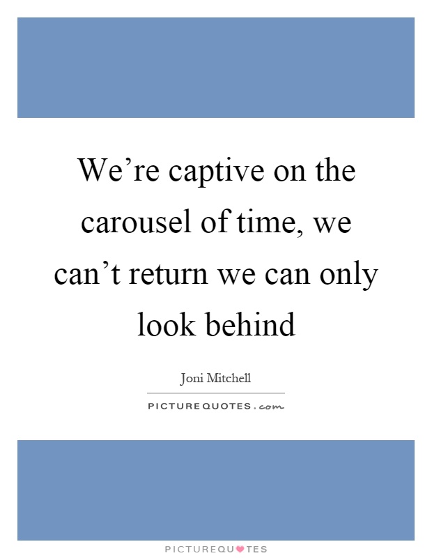 We're captive on the carousel of time, we can't return we can only look behind Picture Quote #1