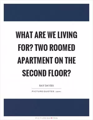 What are we living for? Two roomed apartment on the second floor? Picture Quote #1