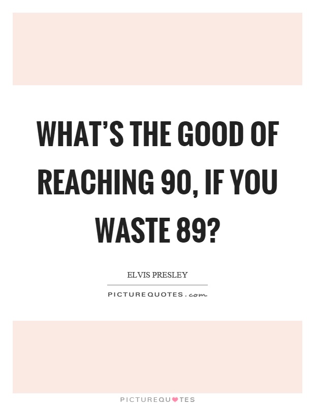 What's the good of reaching 90, if you waste 89? Picture Quote #1