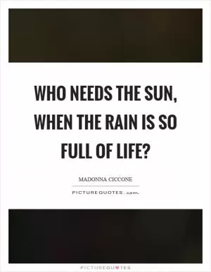 Who needs the sun, when the rain is so full of life? Picture Quote #1