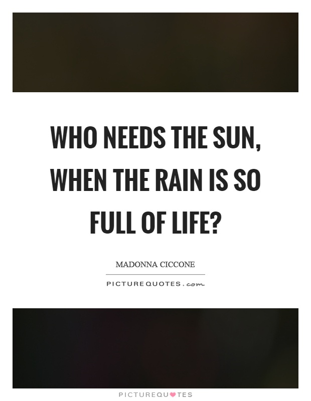 Who needs the sun, when the rain is so full of life? Picture Quote #1