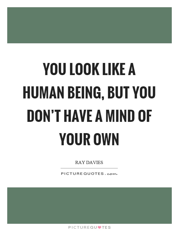 You look like a human being, but you don't have a mind of your own Picture Quote #1
