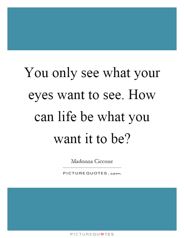 You only see what your eyes want to see. How can life be what you want it to be? Picture Quote #1